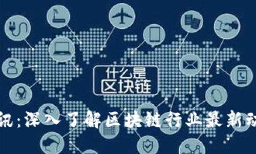 区块链资讯：深入了解区块链行业最新动态与趋势