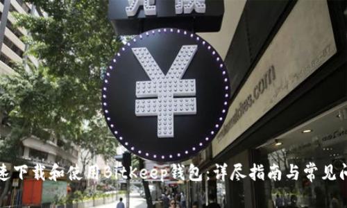 如何快速下载和使用BitKeep钱包：详尽指南与常见问题解答