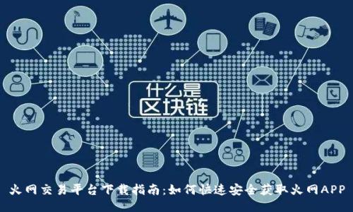 火网交易平台下载指南：如何快速安全获取火网APP