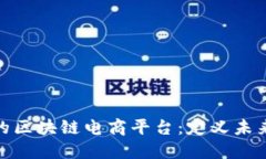 探索最好的区块链电商平台：定义未来购物体验