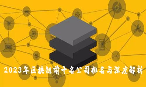 2023年区块链前十名公司排名与深度解析