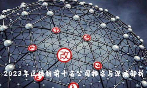 2023年区块链前十名公司排名与深度解析