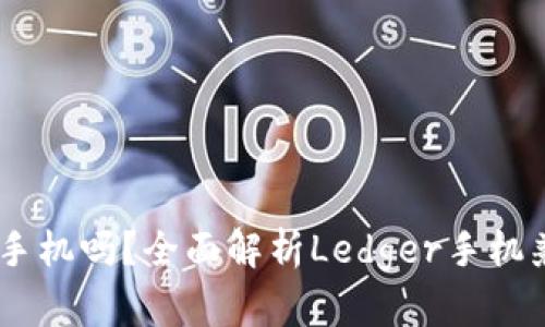 Ledger钱包支持手机吗？全面解析Ledger手机兼容性及使用指南