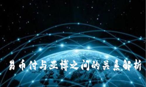 易币付与亚博之间的关系解析