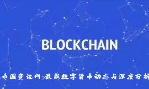 币圈资讯网：最新数字货币动态与深度分析