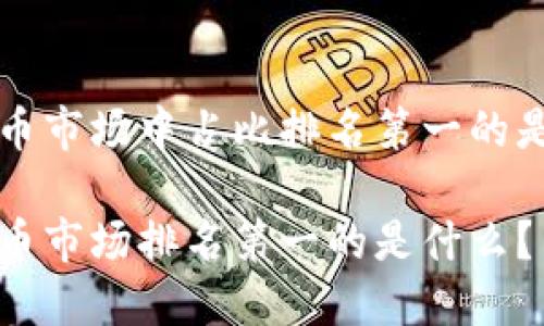 加密货币市场中占比排名第一的是比特币

加密货币市场排名第一的是什么？