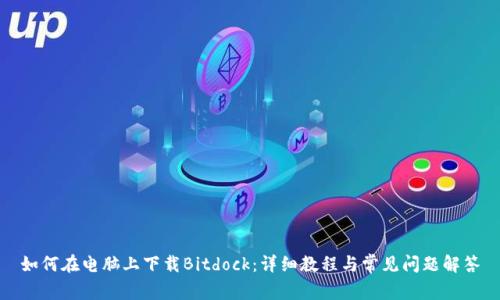 如何在电脑上下载Bitdock：详细教程与常见问题解答