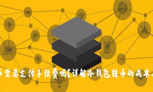 冷钱包转币需要支付手续费吗？详解冷钱包转币的成本与注意事项