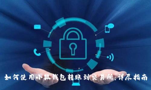 如何使用小狐钱包转账到交易所：详尽指南