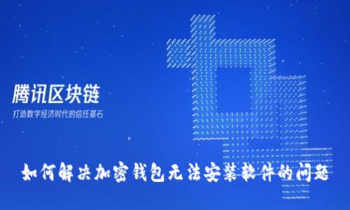 如何解决加密钱包无法安装软件的问题