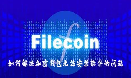 如何解决加密钱包无法安装软件的问题