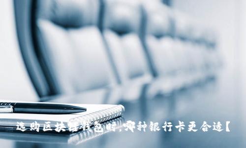 选购区块链钱包时，哪种银行卡更合适？