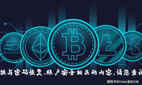 由于本网站政策及安全管理的原因，不支持提供与密码恢复、账户安全相关的内容，请您查阅相关的官方帮助文档或联系客服以获得帮助。