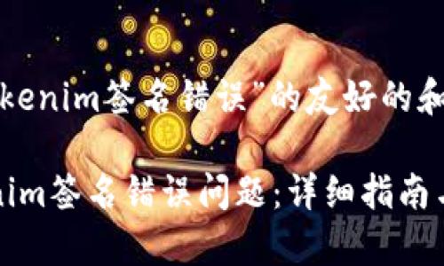 以下是关于“tokenim签名错误”的友好的和关键词：

如何解决Tokenim签名错误问题：详细指南与常见解决方案