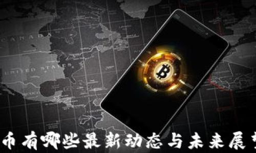 
Pi币有哪些最新动态与未来展望？