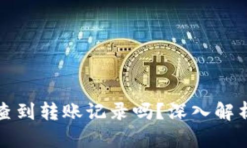 虚拟币地址能查到转账记录吗？深入解析区块链透明性