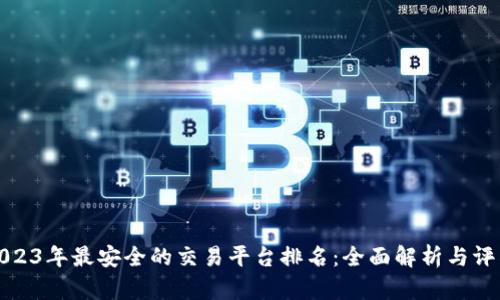 2023年最安全的交易平台排名：全面解析与评估