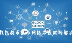 小狐钱包提币显示网络不匹配的解决方案