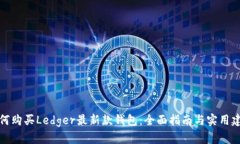 如何购买Ledger最新款钱包：全面指南与实用建议