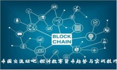 币圈交流贴吧：探讨数字货币趋势与实战技巧
