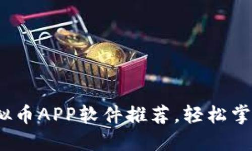 2023年最佳虚拟币APP软件推荐，轻松掌握数字货币投资