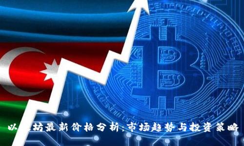 以太坊最新价格分析：市场趋势与投资策略