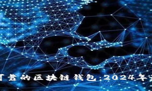 如何选择安全可靠的区块链钱包：2024年最佳选择与指南