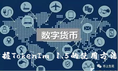 如何快速掌握TokenIm 1.5的使用方法及最佳实践