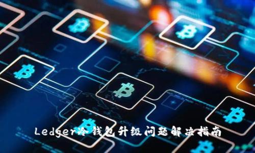 Ledger冷钱包升级问题解决指南