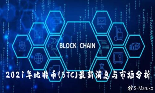 2021年比特币(BTC)最新消息与市场分析