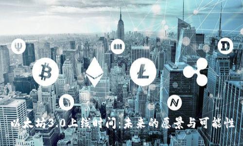 以太坊3.0上线时间：未来的愿景与可能性