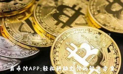   
易币付APP：轻松移动支付的解决方案