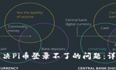 如何解决Pi币登录不了的问题：详细指南