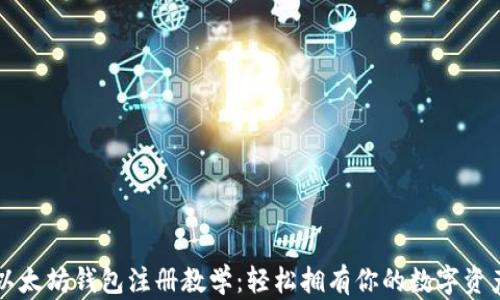 
以太坊钱包注册教学：轻松拥有你的数字资产