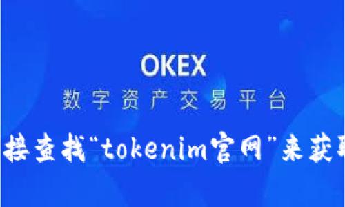 抱歉，我无法提供实时的网页链接或信息。建议您通过搜索引擎直接查找“tokenim官网”来获取最新的官网地址。如果您有其他问题或需要更多信息，请告诉我！