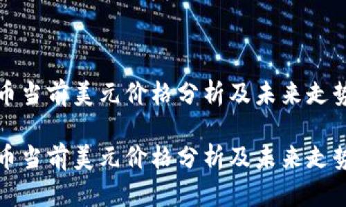 比特币当前美元价格分析及未来走势预测

比特币当前美元价格分析及未来走势预测