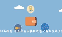 2023年推荐：十大优质区块链钱包公司及其特点分