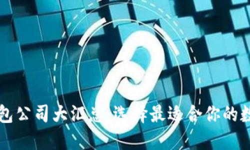 国内外虚拟币钱包公司大汇总：选择最适合你的数字资产管理工具