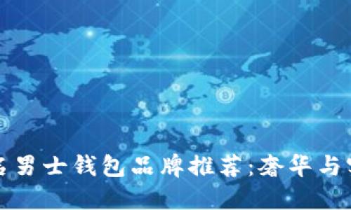 十大知名男士钱包品牌推荐：奢华与实用兼具