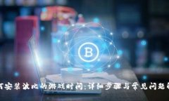 如何安装波比的游戏时间：详细步骤与常见问题