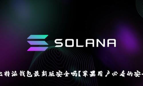 下载比特派钱包最新版安全吗？苹果用户必看的安全指南