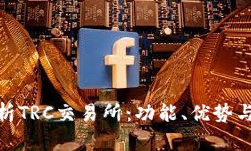 : 全面解析TRC交易所：功能、优势与市场前景