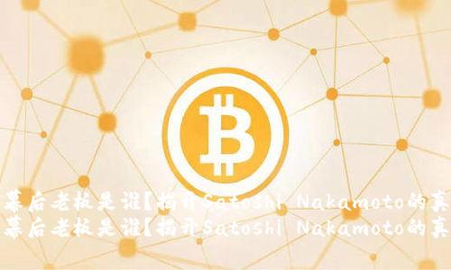 比特币幕后老板是谁？揭开Satoshi Nakamoto的真实身份
比特币幕后老板是谁？揭开Satoshi Nakamoto的真实身份