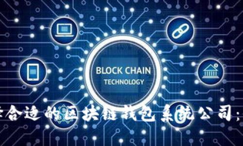如何选择合适的区块链钱包系统公司：全面指南