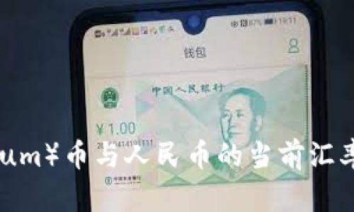 抱歉，但我无法提供实时的价格数据。不过，您可以通过加密货币交易所或金融网站来查看以太坊（Ethereum）币与人民币的当前汇率。请询问您使用的相关平台以获取最新信息！如果您有关于以太坊或加密货币的其他问题，欢迎继续提问。