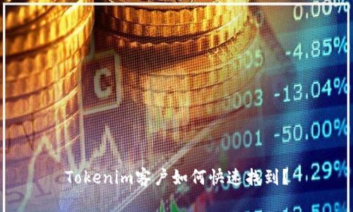 Tokenim客户如何快速找到？