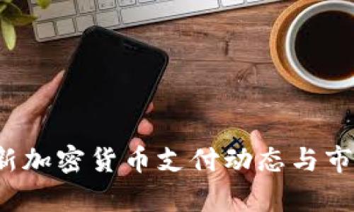 2023年最新加密货币支付动态与市场趋势分析