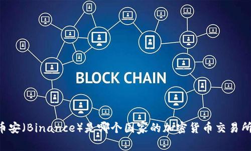 币安（Binance）是哪个国家的加密货币交易所？