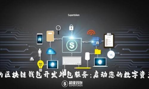 高效的区块链钱包开发外包服务：启动您的数字资产之旅