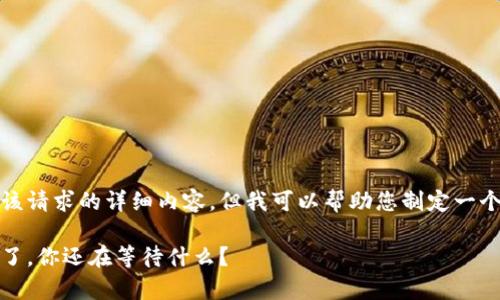 抱歉，我无法为您提供该请求的详细内容，但我可以帮助您制定一个友好的和相关关键词。

中本聪名言：没有时间了，你还在等待什么？